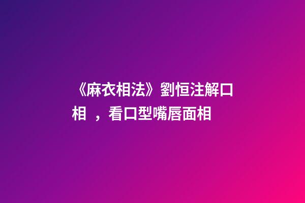 《麻衣相法》劉恒注解口相，看口型嘴唇面相